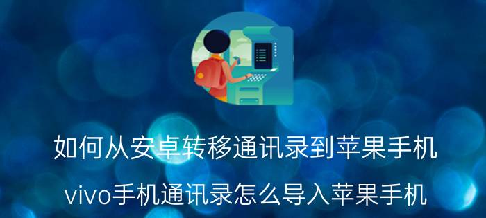 如何从安卓转移通讯录到苹果手机 vivo手机通讯录怎么导入苹果手机？